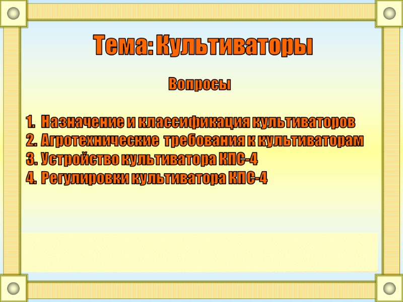 Тема: Культиваторы Вопросы  Назначение и классификация культиваторов Агротехнические  требования к культиваторам Устройство